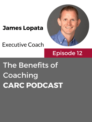 CARC Podcast, Episode 12, The Benefits of Coaching, with James Lopata