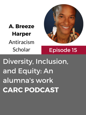 CARC Podcast, Episode 15, Diversity, Inclusion, and Equity: An alumna's work, with A. Breeze Harper