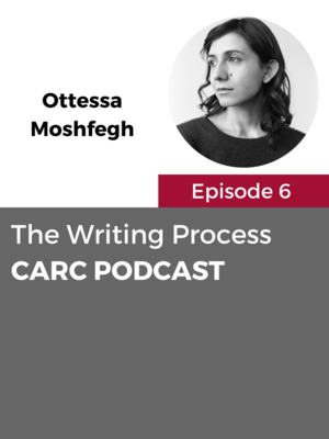 CARC Podcast, Episode 6, The Writing Process, with Ottessa Moshfegh