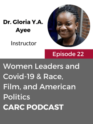 CARC Podcast, Episode 22, Women Leaders and Covid-19 & Race, Film, and American Politics with Dr. Gloria Y.A. Ayee