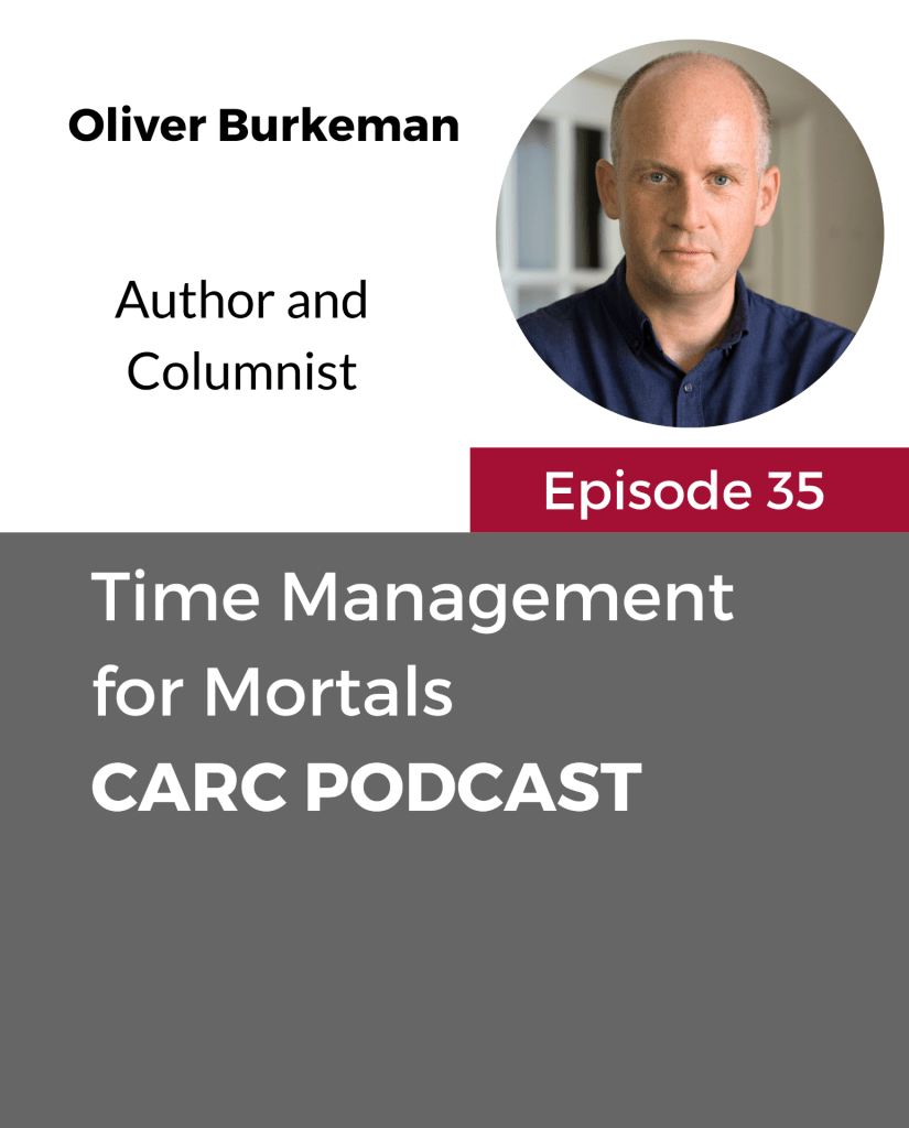 CARC Podcast, Episode 35, Time Management for Mortals, with Oliver Burkeman